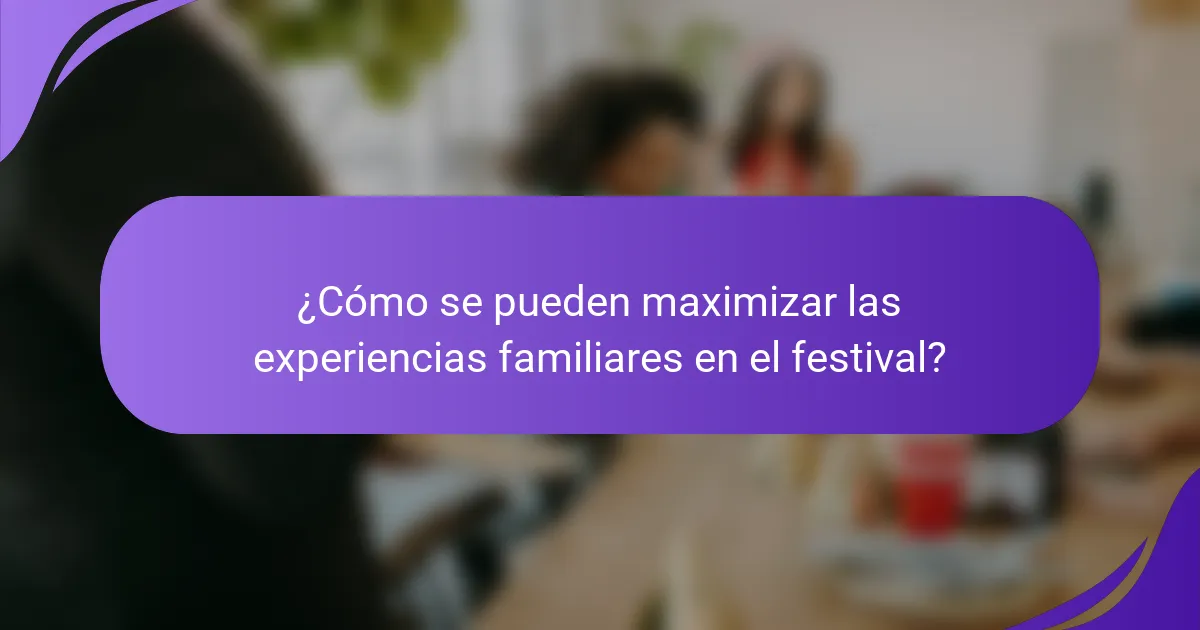¿Cómo se pueden maximizar las experiencias familiares en el festival?