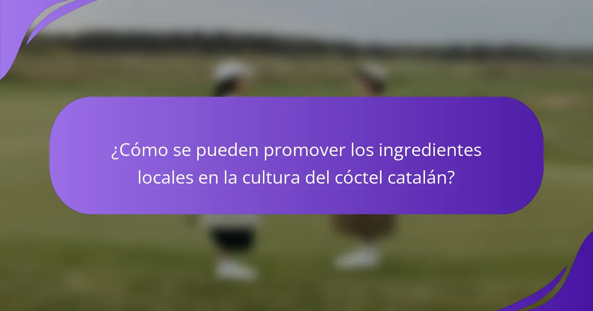 ¿Cómo se pueden promover los ingredientes locales en la cultura del cóctel catalán?