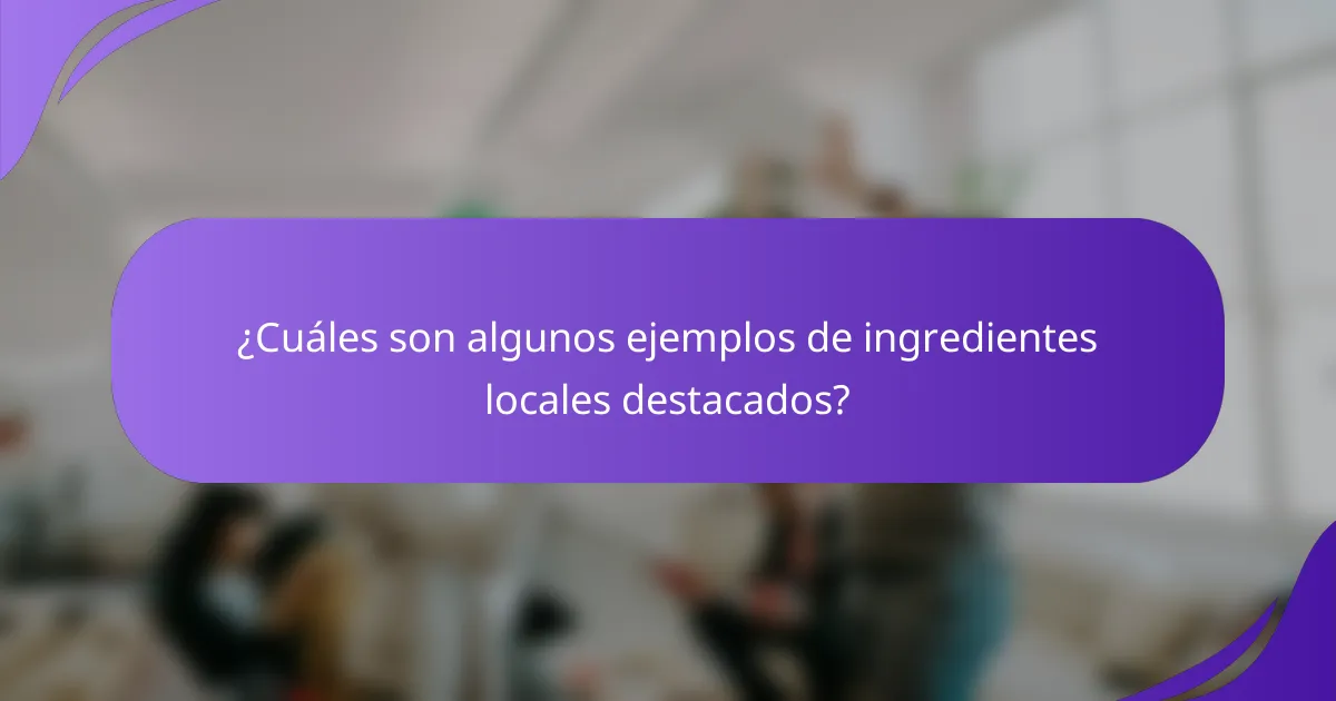 ¿Cuáles son algunos ejemplos de ingredientes locales destacados?