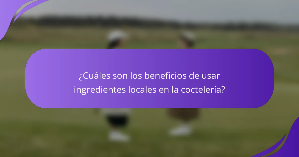 ¿Cuáles son los beneficios de usar ingredientes locales en la coctelería?