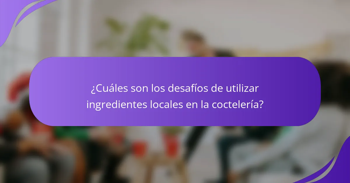 ¿Cuáles son los desafíos de utilizar ingredientes locales en la coctelería?