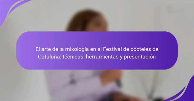 El arte de la mixología en el Festival de cócteles de Cataluña: técnicas, herramientas y presentación