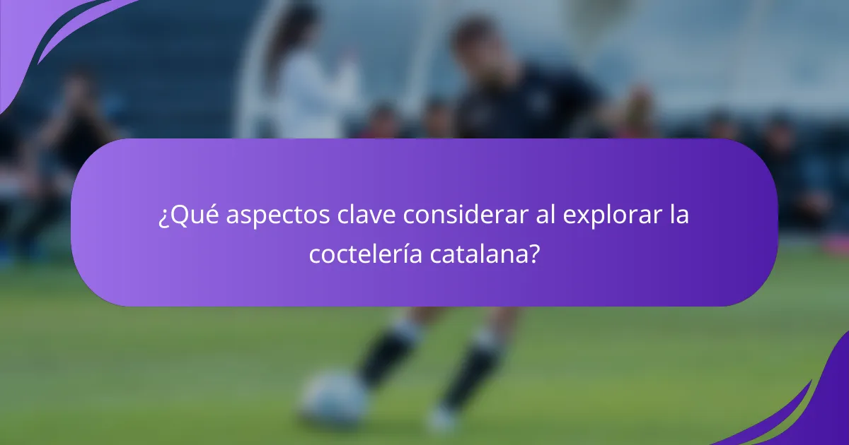 ¿Qué aspectos clave considerar al explorar la coctelería catalana?